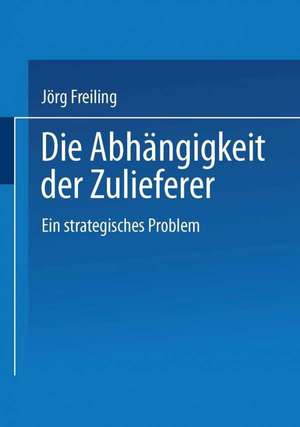 Die Abhängigkeit der Zulieferer: Ein strategisches Problem de Jörg Freiling