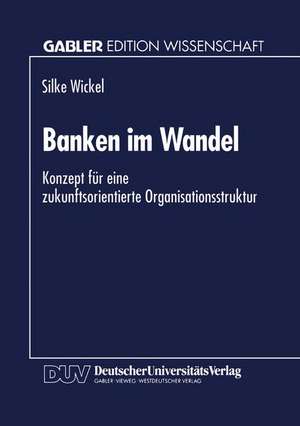 Banken im Wandel: Konzept für eine zukunftsorientierte Organisationsstruktur de Silke Wickel