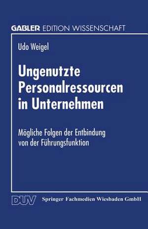 Ungenutzte Personalressourcen in Unternehmen: Mögliche Folgen der Entbindung von der Führungsfunktion de Udo Weigel