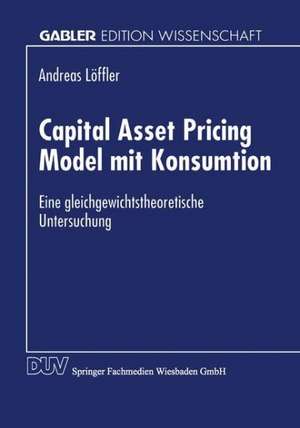 Capital Asset Pricing Model mit Konsumtion: Eine gleichgewichtstheoretische Untersuchung de Andreas Löffler