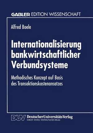 Internationalisierung bankwirtschaftlicher Verbundsysteme: Methodisches Konzept auf Basis des Transaktionskostenansatzes de Alfred Boele