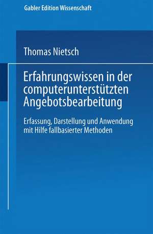 Erfahrungswissen in der computerunterstützten Angebotsbearbeitung: Erfassung, Darstellung und Anwendung mit Hilfe fallbasierter Methoden de Thomas Nietsch