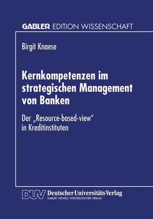 Kernkompetenzen im strategischen Management von Banken: Der „Resource-based-view“ in Kreditinstituten de Birgit Knaese