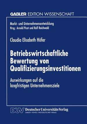 Betriebswirtschaftliche Bewertung von Qualifizierungsinvestitionen: Auswirkungen auf die langfristigen Unternehmensziele de Claudia Elis Höfer-Weichselb