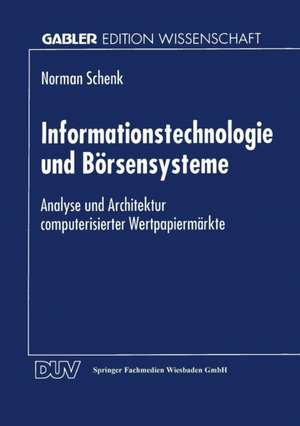 Informationstechnologie und Börsensysteme: Analyse und Architektur computerisierter Wertpapiermärkte de Norman Schenk