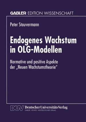 Endogenes Wachstum in OLG-Modellen: Normative und positive Aspekte der „Neuen Wachstumstheorie“ de Peter Stauvermann