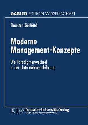 Moderne Management-Konzepte: Die Paradigmenwechsel in der Unternehmensführung de Thorsten Gerhard