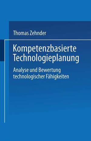 Kompetenzbasierte Technologieplanung: Analyse und Bewertung technologischer Fähigkeiten im Unternehmen de Thomas Zehnder