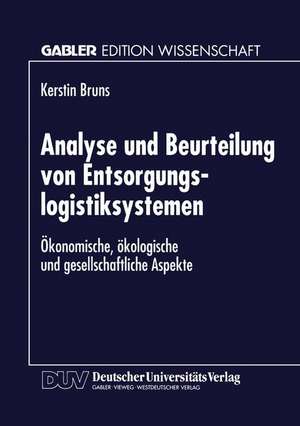 Analyse und Beurteilung von Entsorgungslogistiksystemen: Ökonomische, ökologische und gesellschaftliche Aspekte de Kerstin Bruns