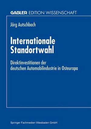 Internationale Standortwahl: Direktinvestitionen der deutschen Automobilindustrie in Osteuropa de Jörg Autschbach