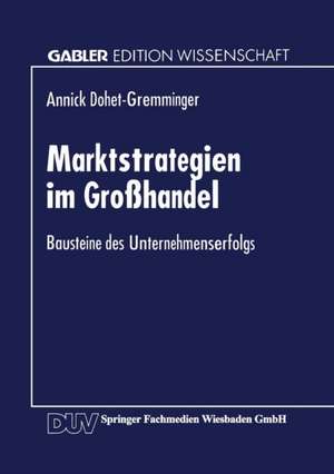 Marktstrategien im Großhandel: Bausteine des Unternehmenserfolgs de Annick Dohet-Gremming