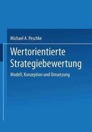 Wertorientierte Strategiebewertung: Modell, Konzeption und Umsetzung de Michael A. Peschke