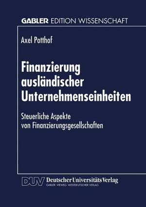 Finanzierung ausländischer Unternehmenseinheiten: Steuerliche Aspekte von Finanzierungsgesellschaften de Axel Potthof