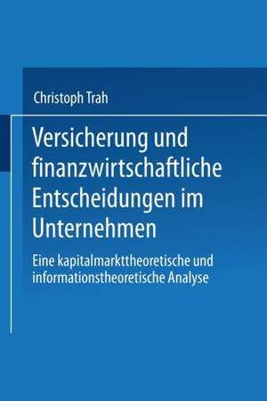 Versicherung und finanzwirtschaftliche Entscheidungen im Unternehmen: Eine kapitalmarkttheoretische und informationstheoretische Analyse de Christoph Trah