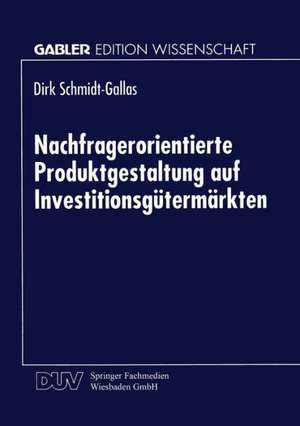 Nachfragerorientierte Produktgestaltung auf Investitionsgütermärkten de Dirk Schmidt-Gallas