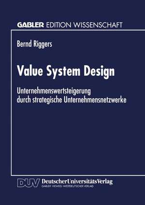 Value System Design: Unternehmenswertsteigerung durch strategische Unternehmensnetzwerke de Bernd Riggers