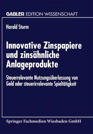 Innovative Zinspapiere und zinsähnliche Anlageprodukte: Steuerrelevante Nutzungsüberlassung von Geld oder steuerirrelevante Spieltätigkeit de Harald Sturm