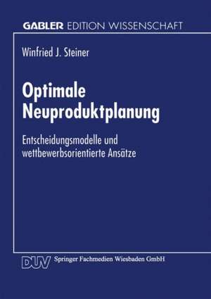 Optimale Neuproduktplanung: Entscheidungsmodelle und wettbewerbsorientierte Ansätze de Winfried J. Steiner