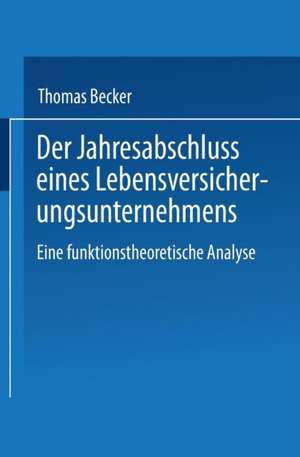 Der Jahresabschluss eines Lebensversicherungsunternehmens: Eine funktionstheoretische Analyse de Thomas Becker