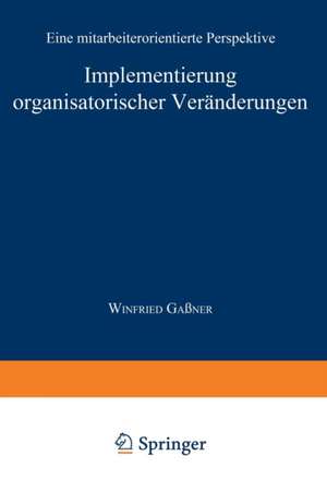 Implementierung organisatorischer Veränderungen: Eine mitarbeiterorientierte Perspektive de Winfried Gaßner