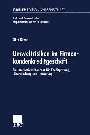 Umweltrisiken im Firmenkundenkreditgeschäft: Ein integratives Konzept für Kreditprüfung, -überwachung und -steuerung de Götz Kühne