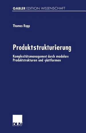 Produktstrukturierung: Komplexitätsmanagement durch modulare Produktstrukturen und -plattformen de Thomas Rapp