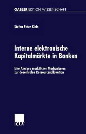 Interne elektronische Kapitalmärkte in Banken: Eine Analyse marktlicher Mechanismen zur dezentralen Ressourcenallokation de Stefan Peter Klein