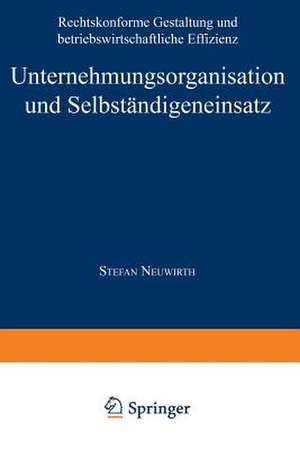 Unternehmungsorganisation und Selbständigeneinsatz: Rechtskonforme Gestaltung und betriebswirtschaftliche Effizienz de Stefan Neuwirth