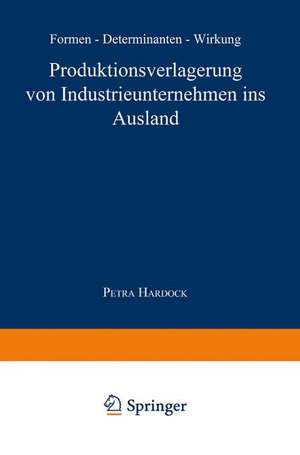 Produktionsverlagerung von Industrieunternehmen ins Ausland: Formen, Determinanten, Wirkung de Petra Hardock