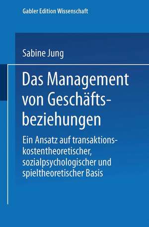 Das Management von Geschäftsbeziehungen: Ein Ansatz auf transaktionskostentheoretischer, sozialpsychologischer und spieltheoretischer Basis de Sabine Jung