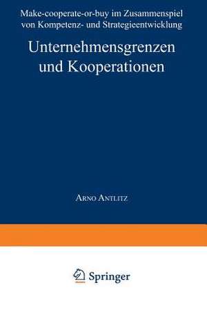 Unternehmensgrenzen und Kooperationen: Make-cooperate-or-buy im Zusammenspiel von Kompetenz- und Strategieentwicklung de Arno Antlitz