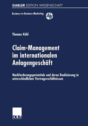 Claim-Management im internationalen Anlagengeschäft: Nachforderungspotentiale und deren Realisierung in unterschiedlichen Vertragsverhältnissen de Thomas Köhl