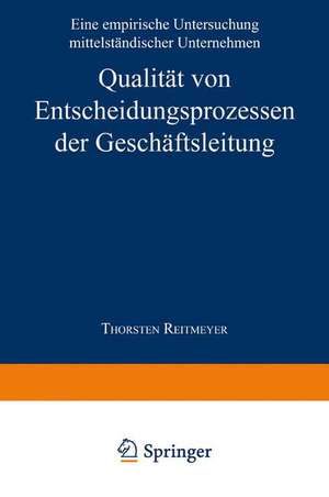 Qualität von Entscheidungsprozessen der Geschäftsleitung: Eine empirische Untersuchung mittelständischer Unternehmen de Thorsten Reitmeyer