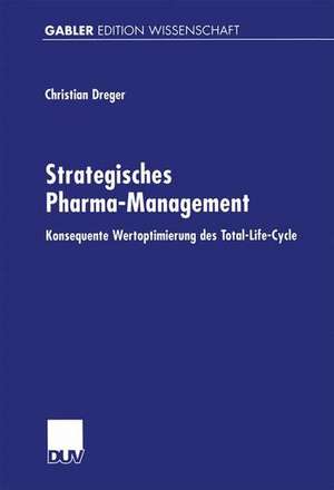 Strategisches Pharma-Management: Konsequente Wertoptimierung des Total-Life-Cycle de Christian Dreger