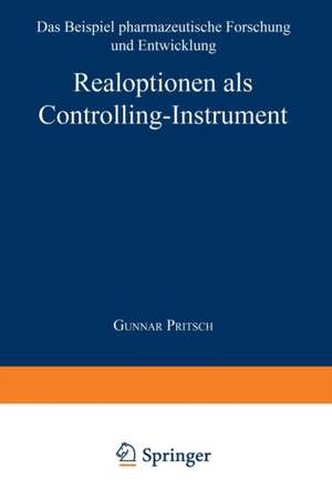 Realoptionen als Controlling-Instrument: Das Beispiel pharmazeutische Forschung und Entwicklung de Gunnar Pritsch