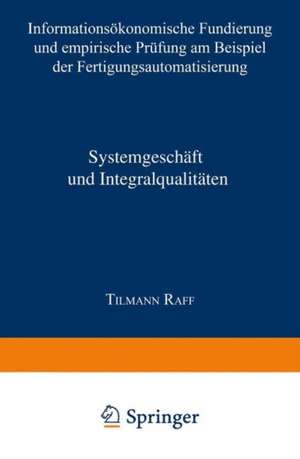 Systemgeschäft und Integralqualitäten: Informationsökonomische Fundierung und empirische Prüfung am Beispiel der Fertigungsautomatisierung de Tilmann Raff