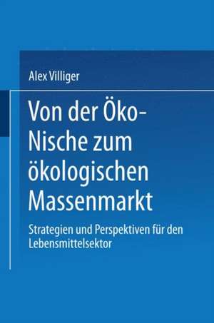 Von der Öko-Nische zum ökologischen Massenmarkt: Strategien und Perspektiven für den Lebensmittelsektor de Alex Villiger