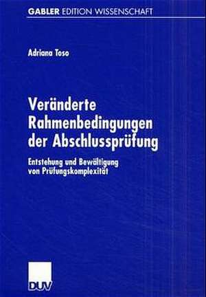 Veränderte Rahmenbedingungen der Abschlussprüfung: Entstehung und Bewältigung von Prüfungskomplexität de Adriana Toso