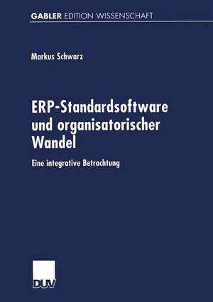 ERP-Standardsoftware und organisatorischer Wandel: Eine integrative Betrachtung de Markus Schwarz