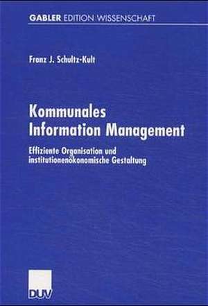 Kommunales Information Management: Effiziente Organisation und institutionenökonomische Gestaltung de Franz-Josef Schultz-Kult