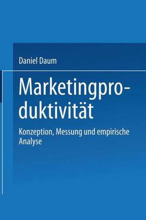 Marketingproduktivität: Konzeption, Messung und empirische Analyse de Daniel Daum