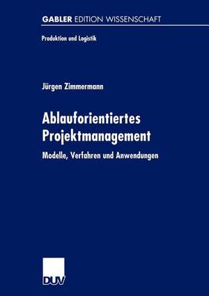 Ablauforientiertes Projektmanagement: Modelle, Verfahren und Anwendungen de Jürgen Zimmermann