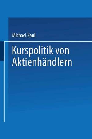 Kurspolitik von Aktienhändlern: Ein Finanzmarktmodell mit unvollständiger Information de Michael Kaul