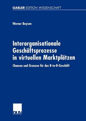 Interorganisationale Geschäftsprozesse in virtuellen Marktplätzen: Chancen und Grenzen für das B-to-B-Geschäft de Werner Boysen