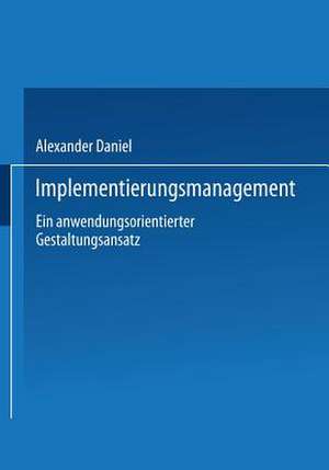 Implementierungsmanagement: Ein anwendungsorientierter Gestaltungsansatz de Alexander Daniel