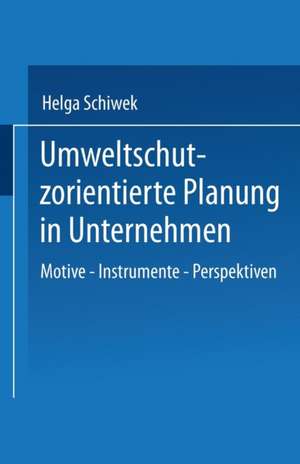 Umweltschutzorientierte Planung in Unternehmen: Motive — Instrumente — Perspektiven de Helga Schiwek