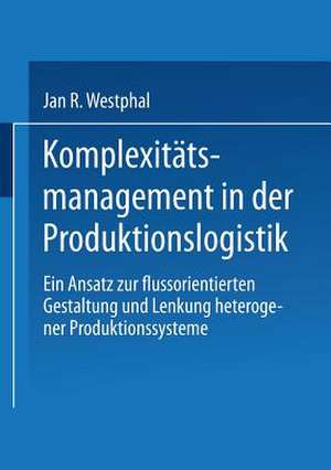 Komplexitätsmanagement in der Produktionslogistik: Ein Ansatz zur flussorientierten Gestaltung und Lenkung heterogener Produktionssysteme de Jan Westphal