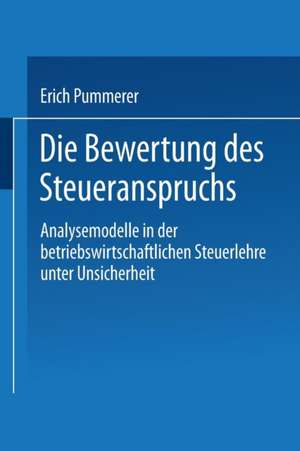 Die Bewertung des Steueranspruches: Analysemodelle in der betriebswirtschaftlichen Steuerlehre unter Unsicherheit de Erich Pummerer