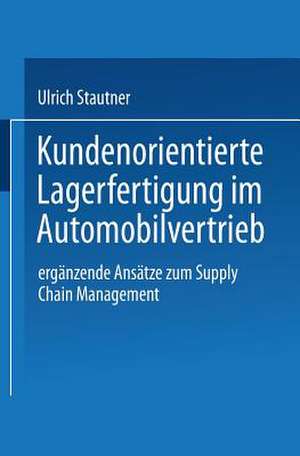 Kundenorientierte Lagerfertigung im Automobilvertrieb: Ergänzende Ansätze zum Supply Chain Management de Ulrich Stautner