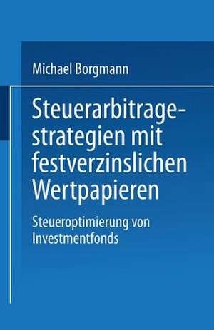 Steuerarbitragestrategien mit festverzinslichen Wertpapieren: Steueroptimierung von Investmentfonds de Michael Borgmann